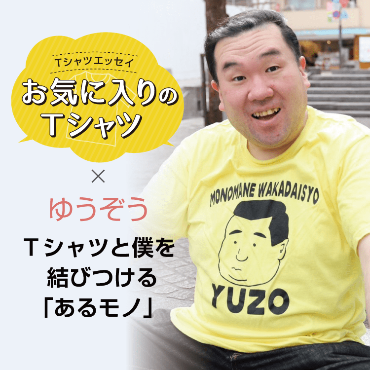 ゆうぞう ～Tシャツと僕を結びつける「あるモノ」～